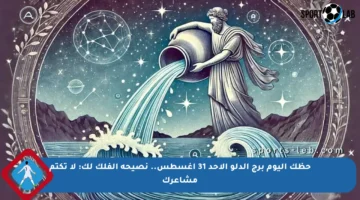 حظك اليوم برج الدلو الأحد 31 أغسطس.. نصيحة الفلك لك: لا تكتم مشاعرك